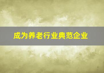 成为养老行业典范企业