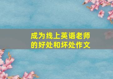 成为线上英语老师的好处和坏处作文