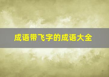 成语带飞字的成语大全