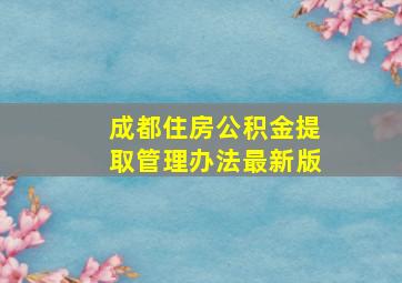 成都住房公积金提取管理办法最新版