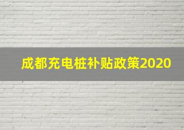 成都充电桩补贴政策2020