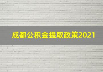 成都公积金提取政策2021