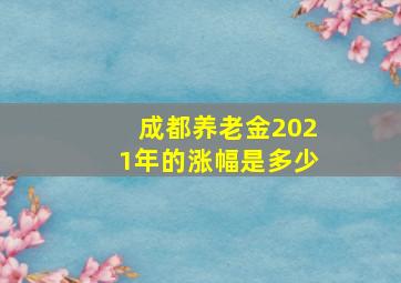 成都养老金2021年的涨幅是多少