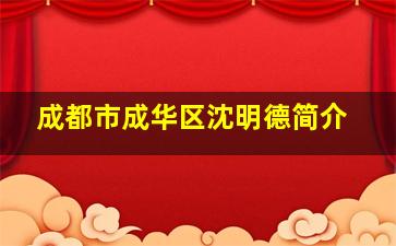 成都市成华区沈明德简介