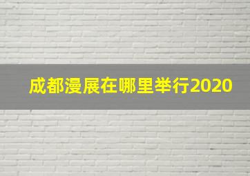 成都漫展在哪里举行2020