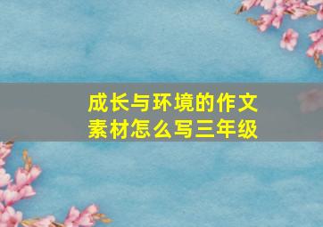 成长与环境的作文素材怎么写三年级