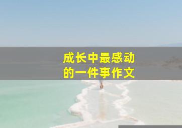 成长中最感动的一件事作文