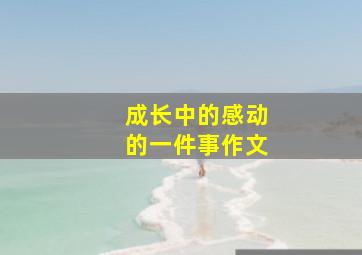 成长中的感动的一件事作文