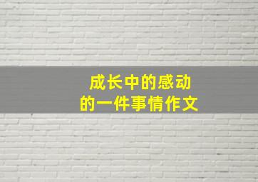 成长中的感动的一件事情作文