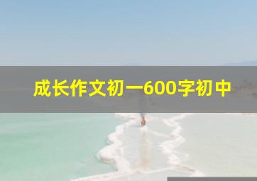 成长作文初一600字初中