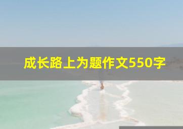 成长路上为题作文550字