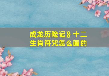 成龙历险记》十二生肖符咒怎么画的