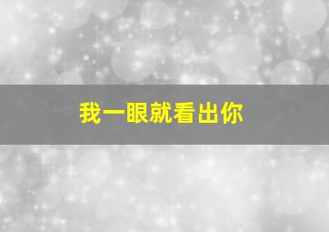 我一眼就看出你