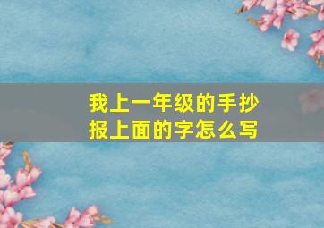 我上一年级的手抄报上面的字怎么写