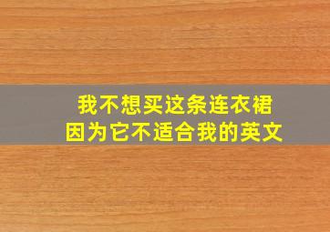 我不想买这条连衣裙因为它不适合我的英文