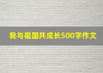 我与祖国共成长500字作文