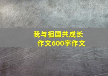 我与祖国共成长作文600字作文