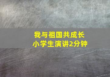 我与祖国共成长小学生演讲2分钟