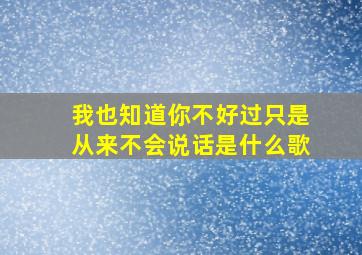 我也知道你不好过只是从来不会说话是什么歌