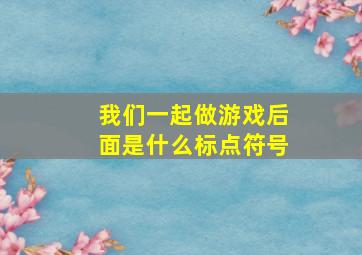 我们一起做游戏后面是什么标点符号