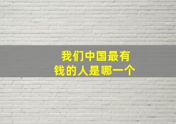 我们中国最有钱的人是哪一个