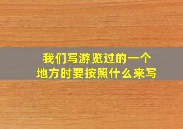 我们写游览过的一个地方时要按照什么来写