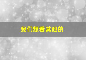 我们想看其他的