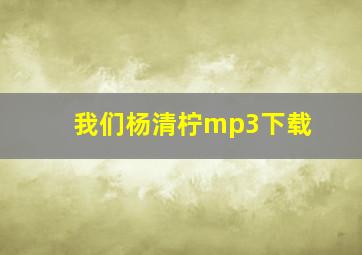 我们杨清柠mp3下载