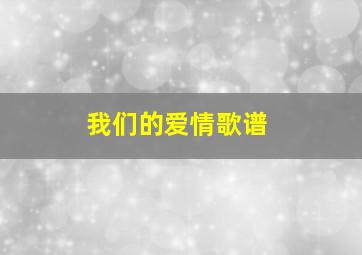 我们的爱情歌谱