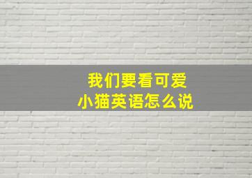 我们要看可爱小猫英语怎么说