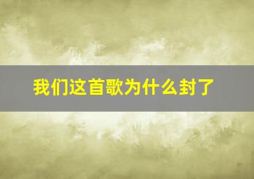 我们这首歌为什么封了