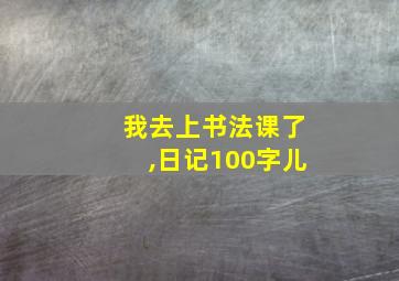 我去上书法课了,日记100字儿