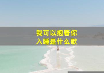 我可以抱着你入睡是什么歌