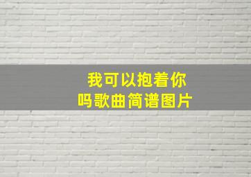 我可以抱着你吗歌曲简谱图片