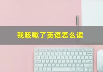 我咳嗽了英语怎么读