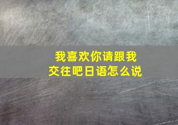 我喜欢你请跟我交往吧日语怎么说