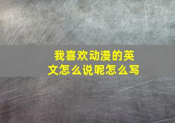 我喜欢动漫的英文怎么说呢怎么写