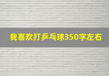 我喜欢打乒乓球350字左右