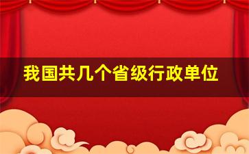 我国共几个省级行政单位