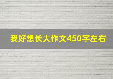 我好想长大作文450字左右