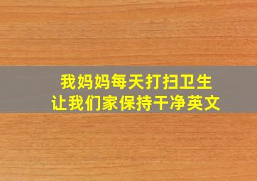 我妈妈每天打扫卫生让我们家保持干净英文