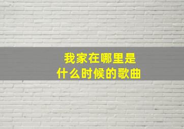 我家在哪里是什么时候的歌曲