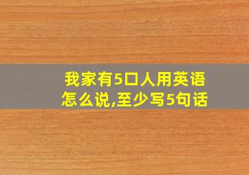 我家有5口人用英语怎么说,至少写5句话