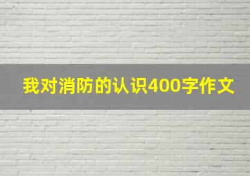 我对消防的认识400字作文