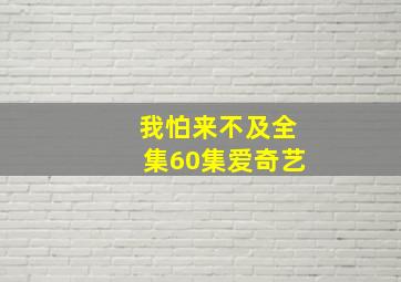 我怕来不及全集60集爱奇艺