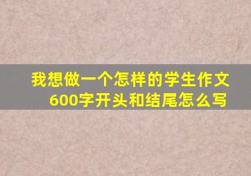 我想做一个怎样的学生作文600字开头和结尾怎么写