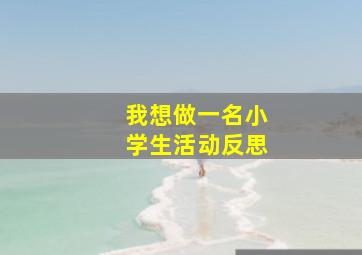 我想做一名小学生活动反思