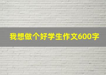 我想做个好学生作文600字