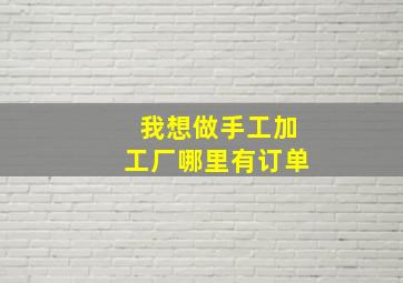 我想做手工加工厂哪里有订单