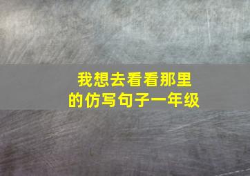 我想去看看那里的仿写句子一年级